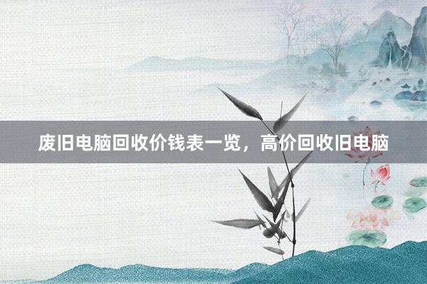 废旧电脑回收价钱表一览，高价回收旧电脑