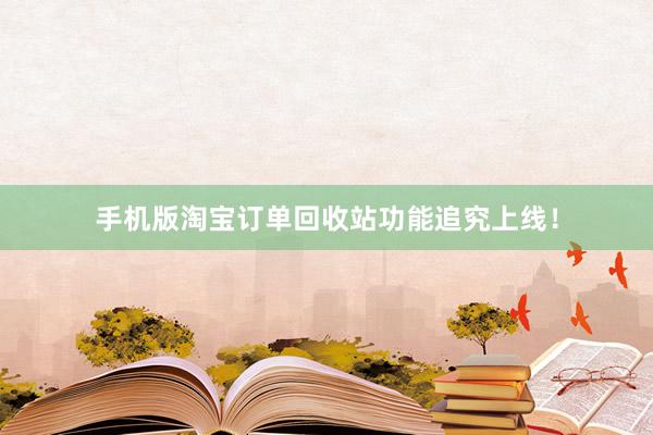 手机版淘宝订单回收站功能追究上线！