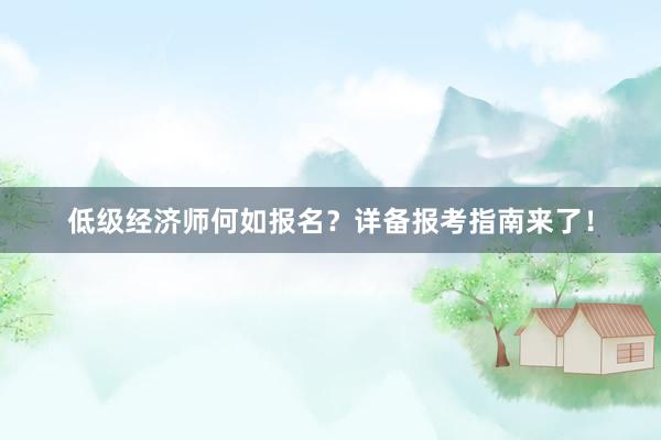 低级经济师何如报名？详备报考指南来了！