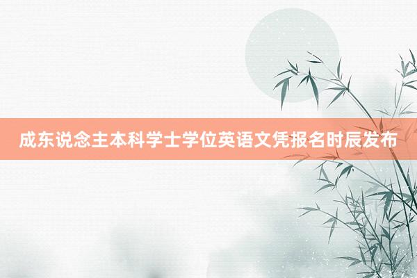 成东说念主本科学士学位英语文凭报名时辰发布