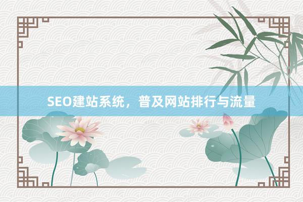 SEO建站系统，普及网站排行与流量