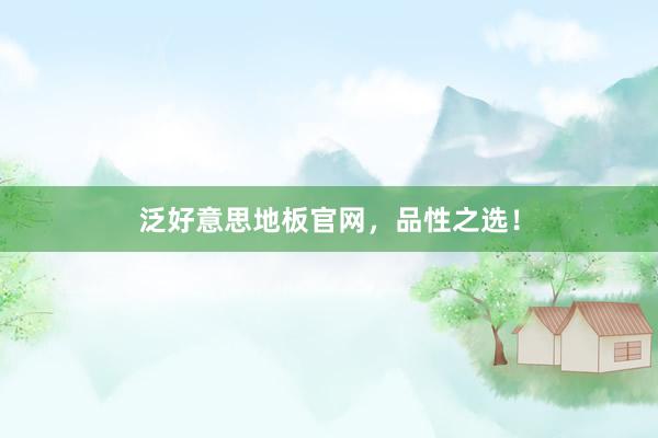 泛好意思地板官网，品性之选！