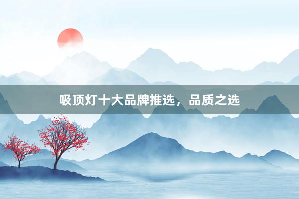 吸顶灯十大品牌推选，品质之选
