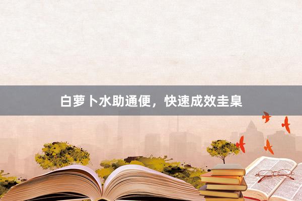 白萝卜水助通便，快速成效圭臬