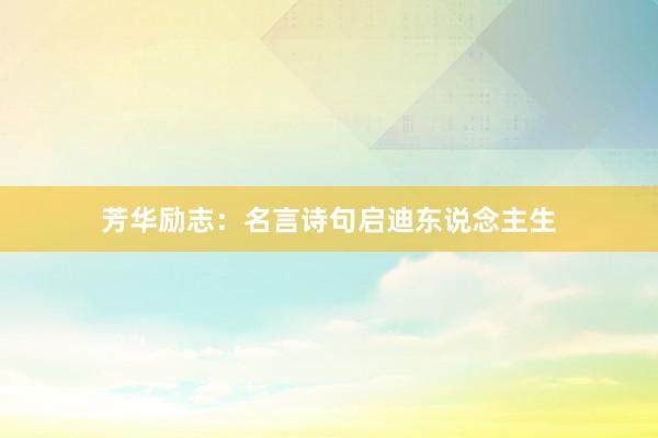 芳华励志：名言诗句启迪东说念主生